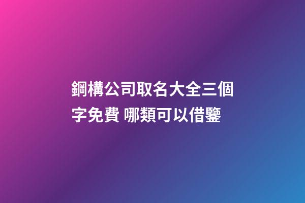 鋼構公司取名大全三個字免費 哪類可以借鑒-第1張-公司起名-玄機派